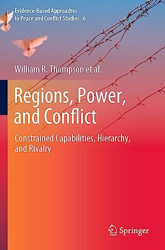 Regions, Power, and Conflict: Constrained Capabilities, Hierarchy, and Rivalry (Evidence-Based Approaches to Peace and Conflict Studies, 6, Band 6)