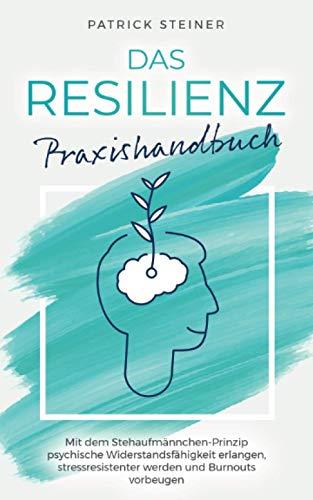 Das Resilienz Praxishandbuch: Mit dem Stehaufmännchen-Prinzip psychische Widerstandsfähigkeit erlangen, stressresistenter werden und Burnouts vorbeugen