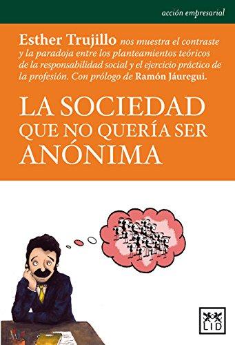 La Sociedad Que No Quería Ser Anónima: Esther Trujillo Nos Muestra El Contraste Entre Los Planteamientos Teóricos de la Responsabilidad Social y El ... Práctico de la Profesión (Acción empresarial)