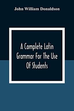 A Complete Latin Grammar For The Use Of Students