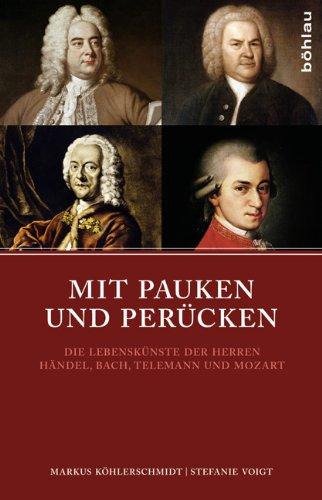 Mit Pauken und Perücken: Die Lebenskünste der Herren Händel, Bach, Telemann und Mozart