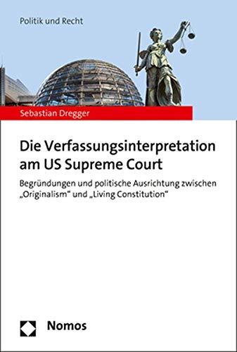 Die Verfassungsinterpretation am US-Supreme Court: Begründungen und politische Ausrichtung zwischen "Originalism" und "Living Constitution"