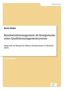 Beschwerdemanagement als Komponente eines Qualitätsmanagementsystems: Dargestellt am Beispiel des Malteser Krankenhauses St. Elisabeth Jülich