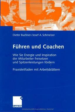 Führen und Coachen: Wie Sie Energie und Inspiration der Mitarbeiter freisetzen und Spitzenleistungen fördern. Praxisleitfaden mit Arbeitsblättern