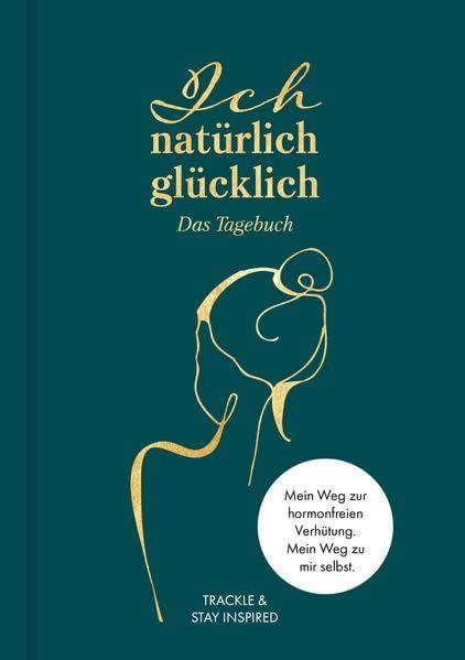 Ich natürlich glücklich – Das Tagebuch: Ein 12-Wochen-Weg zu dir selbst und einer hormonfreien Verhütung.