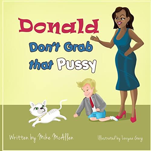 Donald Don't Grab That Pussy: Through the guidance of Michelle Obama and her 5 animal friends, young Donald Trump learns to use his tiny hands in a ... of treating life with respect and care.