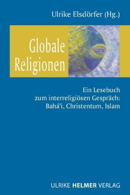 Globale Religionen: Ein Lesebuch zum interreligiösen Gespräch: Bahá'i, Christentum, Islam