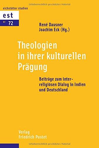 Theologien in ihrer kulturellen Prägung: Beiträge zum interreligiösen Dialog in Indien und Deutschland (Eichstätter Studien)