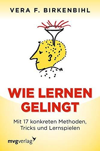 Wie lernen gelingt: Mit 17 konkreten Methoden, Tricks und Lernspielen