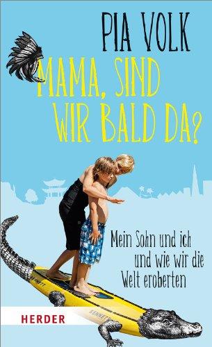 "Mama, sind wir bald da?": Mein Sohn und ich und wie wir die Welt eroberten