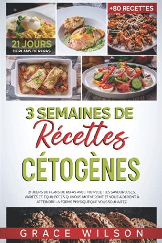 3 Semaines de Récettes Cétogènes: 21 Jours de Plans de Repas avec +80 Recettes Savoureuses, Variées et équilibrées qui vous Motiveront et vous Aideront à atteindre la forme Physique que vous Souhaitez