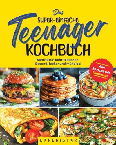 Das super-einfache Teenager Kochbuch: Schritt-für-Schritt kochen. Gesund, lecker und mühelos! Alle Rezepte mit Farbfotos!