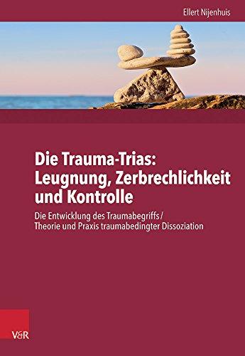 Die Trauma-Trinität. Ignoranz - Fragilität - Kontrolle:Die Entwicklung des Traumabegriffs /Theorie und Praxis traumabedingter Dissoziation