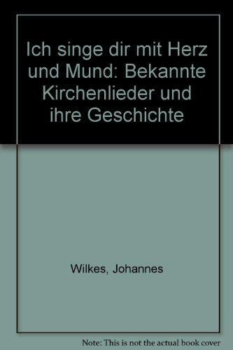 Ich singe dir mit Herz und Mund: Bekannte Kirchenlieder und ihre Geschichte