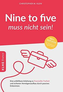 Nine to five muss nicht sein!: Eine unfehlbare Anleitung zu finanzieller Freiheit und sicherem Vermögensaufbau durch passives Einkommen (KLHE finance / Finanzielle Freiheit erreichen)