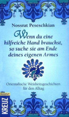 Wenn du eine hilfreiche Hand brauchst, so suche sie am Ende deines eigenen Armes: Orientalische Weisheitsgeschichten für den Alltag