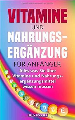 Vitamine und Nahrungsergänzung für Anfänger: Alles was Sie über Vitamine und Nahrungsergänzungsmittel wissen müssen