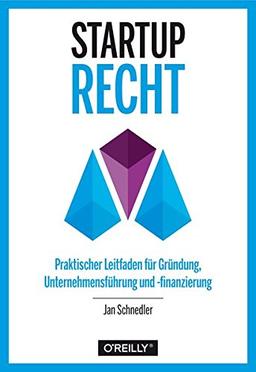 Startup-Recht: Praktischer Leitfaden für Gründung, Unternehmensführung und -finanzierung