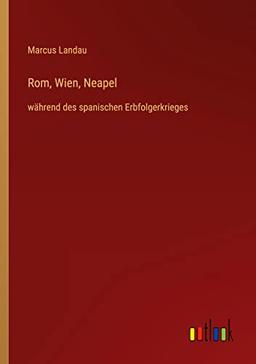 Rom, Wien, Neapel: während des spanischen Erbfolgerkrieges