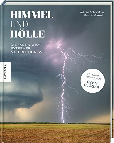 Himmel und Hölle: Die Faszination extremer Naturereignisse. Mit einem Vorwort von Sven Plöger