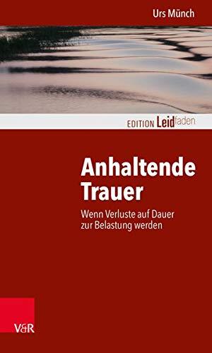 Anhaltende Trauer: Wenn Verluste auf Dauer zur Belastung werden (Edition Leidfaden / Basisqualifikation Trauerbegleitung)