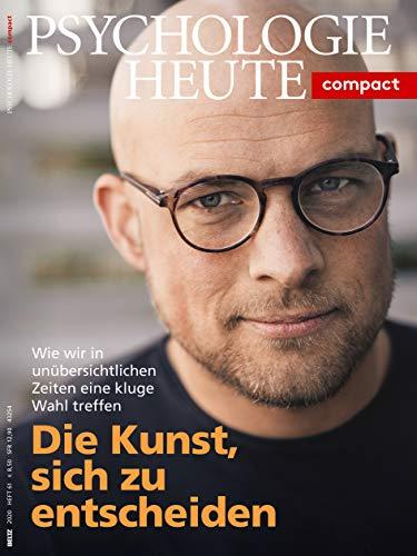 Psychologie Heute Compact 61: Die Kunst, sich zu entscheiden: Wie wir in unübersichtlichen Zeiten eine kluge Wahl treffen