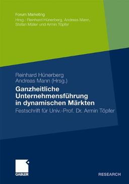 Ganzheitliche Unternehmensführung in dynamischen Märkten: Festschrift für Univ.-Prof. Dr. Armin Töpfer (Forum Marketing)