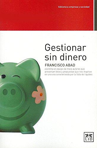 Gestionar Sin Dinero: Francisco Abad Coordina El Equipo de Trece Autores Que Presentan Ideas y Propuestas Que Nos Inspiran En Una Era Caract: ... de Liquidez. (biblioteca empresa y sociedad)