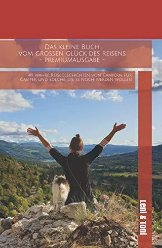 Das kleine Buch vom großen Glück des Reisens - Premiumausgabe -: 49 wahre Reisegeschichten von Campern für Camper und solche, die es noch werden wollen