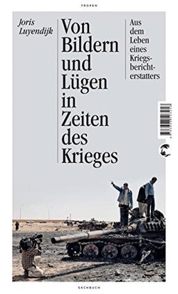 Von Bildern und Lügen in Zeiten des Krieges: Aus dem Leben eines Kriegsberichterstatters - Aktualisierte Neuausgabe