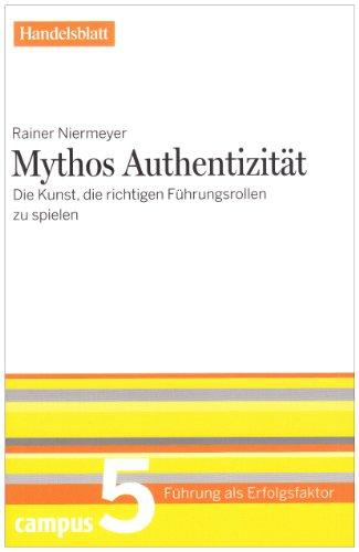 Mythos Authentizität - Handelsblatt: Die Kunst, die richtigen Führungsrollen zu spielen (Führung als Erfolgsfaktor - Handelsblatt)