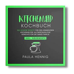 Kitchenaid Kochbuch: 100 leckere Rezepte für den grandiosen Küchenhelfer. Alltagstaugliche Gerichte für die ganze Familie. Inkl. Nährwerte. (Kitchenaid Rezepte, Band 1)