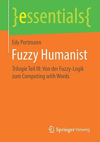 Fuzzy Humanist: Trilogie Teil III: Von der Fuzzy-Logik zum Computing with Words (essentials, Band 3)