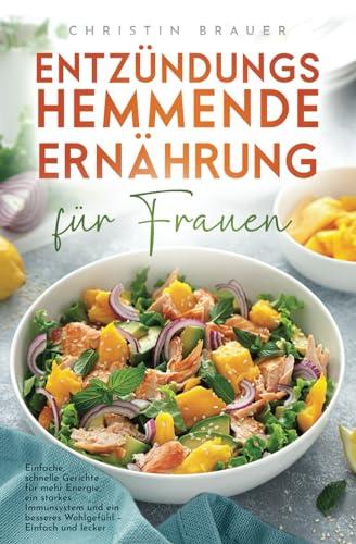 Entzündungshemmende Ernährung für Frauen: Einfache, schnelle Gerichte für mehr Energie, ein starkes Immunsystem und ein besseres Wohlgefühl - Einfach und lecker