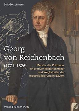 Georg von Reichenbach (1771-1826): Meister der Präzision, innovativer Militärtechniker und Wegbereiter der Industrialisierung in Bayern (Bayerische Geschichte)