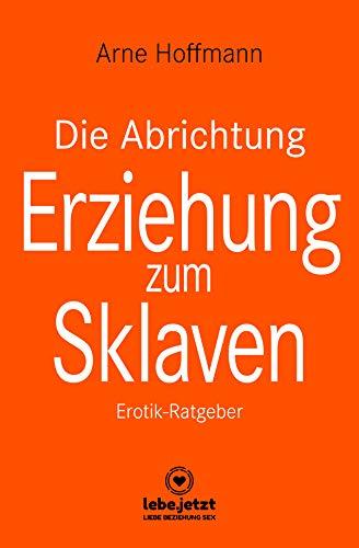 Die Abrichtung & Erziehung zum Sklaven | Erotischer Ratgeber: Du kannst diese Fantasie in die Wirklichkeit umsetzen ...