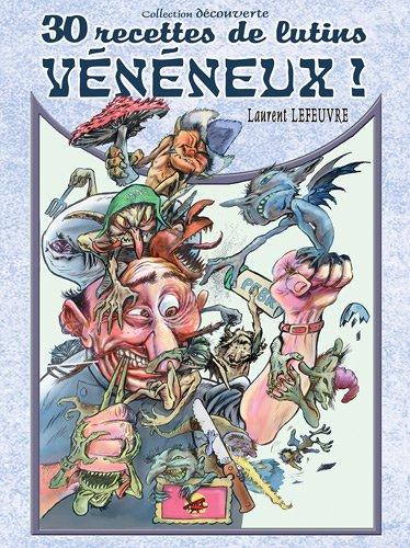 30 recettes de lutins vénéneux ! : livre de poche de l'amateur contenant tout ce qu'il faut savoir pour reconnaître, cueillir les créatures féeriques vénéneuses... et les cuisiner sans crainte !