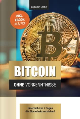 Bitcoin ohne Vorkenntnisse: Innerhalb von 7 Tagen die Blockchain verstehen (Technik ohne Vorkenntnisse)