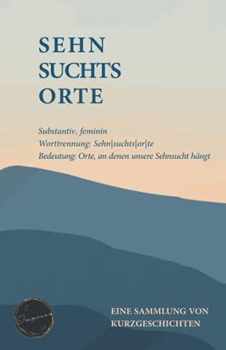 Sehnsuchtsorte: Eine Sammlung von Kurzgeschichten