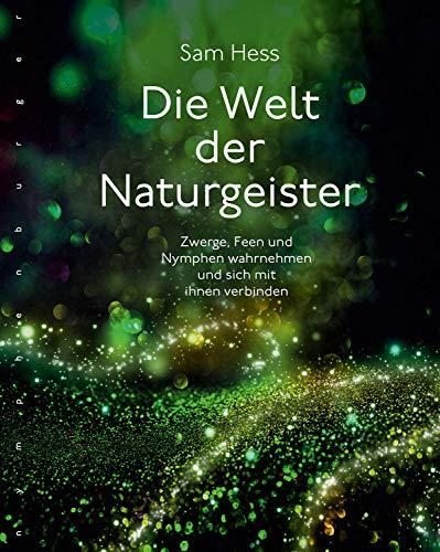 Die Welt der Naturgeister: Zwerge, Feen und Nymphen wahrnehmen und sich mit ihnen verbinden