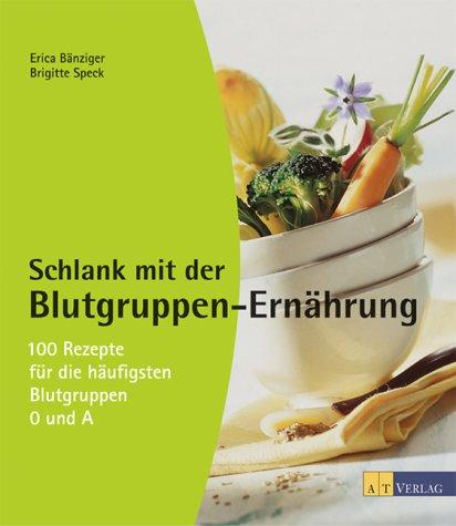 Schlank mit der Blutgruppen-Ernährung: 100 Rezepte für die häufigsten Blutgruppen 0 und A