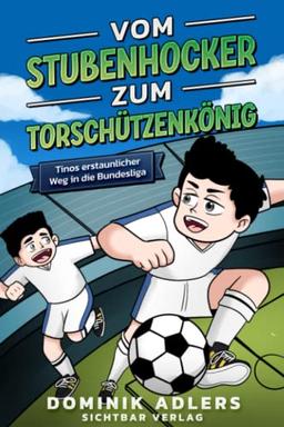 Vom Stubenhocker zum Torschützenkönig: Tinos erstaunlicher Weg in die Bundesliga (Fußball-Buch für Kinder ab 8 Jahren)