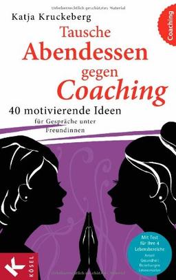 Tausche Abendessen gegen Coaching: 40 motivierende Ideen für Gespräche unter Freundinnen