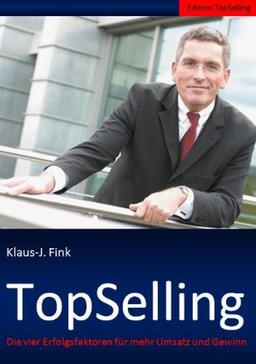 TopSelling: Die vier Erfolgsfaktoren fÃ1/4r mehr Umsatz und Gewinn - Edition TopSelling