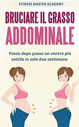 Bruciare il grasso addominale: Passo dopo passo un ventre più sottile in sole due settimane