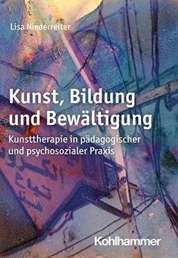 Kunst, Bildung und Bewältigung: Kunsttherapie in pädagogischer und psychosozialer Praxis