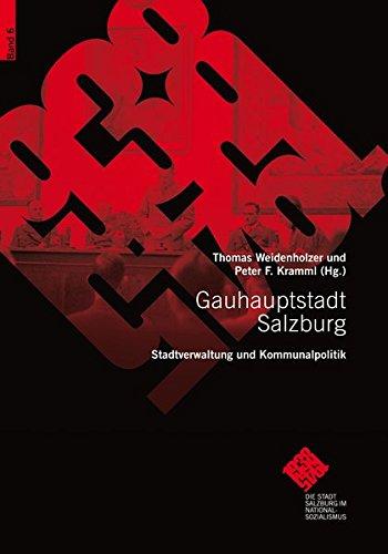 Gauhauptstadt Salzburg. Stadtverwaltung und Kommunalpolitik: Die Stadt Salzburg im Nationalsozialismus 6 (Schriftenreihe des Archivs der Stadt Salzburg)