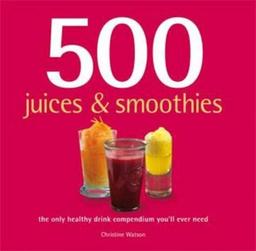 500 Juices & Smoothies: The Only Healthy Drink Compendium You'll Ever Need