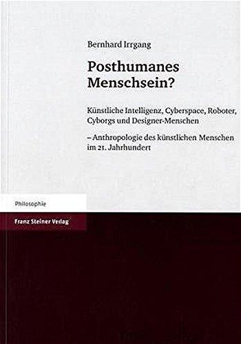 Posthumanes Menschsein?: Künstliche Intelligenz, Cyberspace, Roboter, Cyborgs und Designer-Menschen - Anthropologie des künstlichen Menschen im 21. Jahrhundert