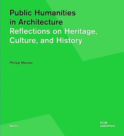 Public Humanities in Architecture: Reflections on Heritage, Culture, and History (Basics) (Grundlagen/Basics)